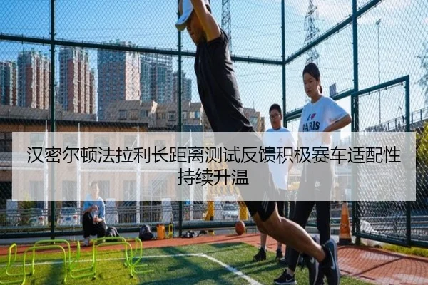 汉密尔顿法拉利长距离测试反馈积极赛车适配性持续升温